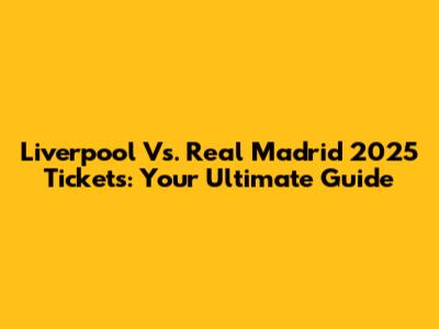 Liverpool Vs. Real Madrid 2025 Tickets: Your Ultimate Guide