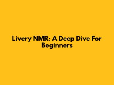 Livery NMR: A Deep Dive For Beginners