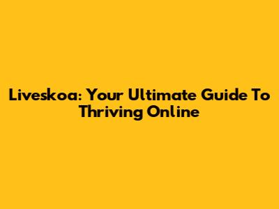 Liveskoa: Your Ultimate Guide To Thriving Online
