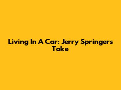 Living In A Car: Jerry Springer's Take