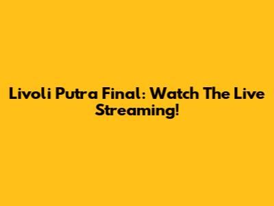 Livoli Putra Final: Watch The Live Streaming!