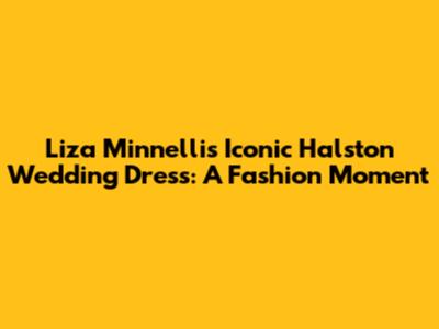 Liza Minnelli's Iconic Halston Wedding Dress: A Fashion Moment