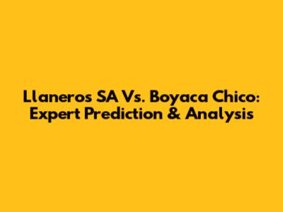 Llaneros SA Vs. Boyaca Chico: Expert Prediction & Analysis