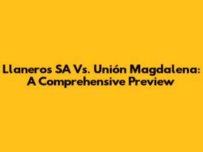 Llaneros SA Vs. Unión Magdalena: A Comprehensive Preview