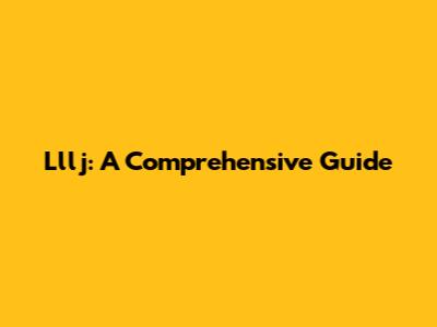 Lllj: A Comprehensive Guide