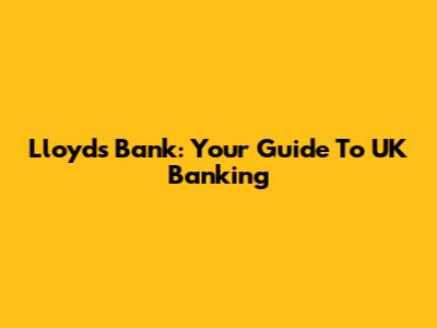 Lloyds Bank: Your Guide To UK Banking
