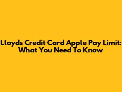 Lloyds Credit Card Apple Pay Limit: What You Need To Know