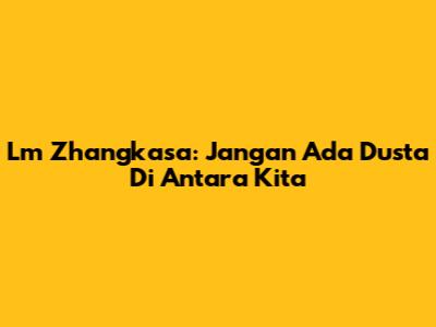 Lm Zhangkasa: Jangan Ada Dusta Di Antara Kita