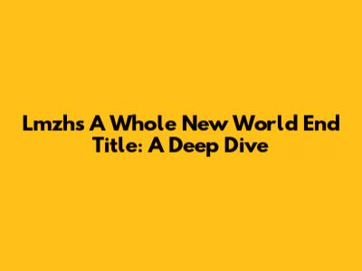 Lmzh's 'A Whole New World' End Title: A Deep Dive