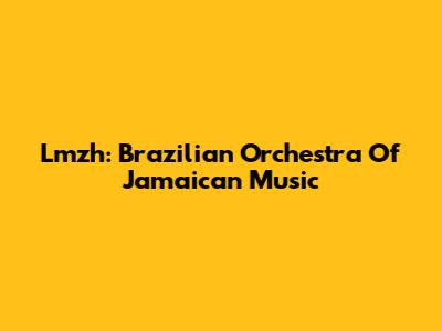 Lmzh: Brazilian Orchestra Of Jamaican Music