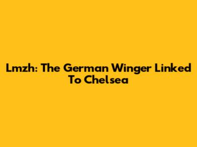 Lmzh: The German Winger Linked To Chelsea