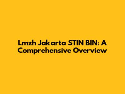 Lmzh Jakarta STIN BIN: A Comprehensive Overview