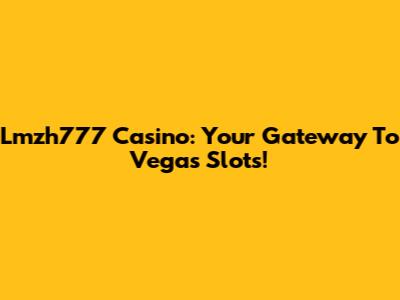 Lmzh777 Casino: Your Gateway To Vegas Slots!