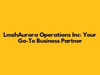LmzhAurora Operations Inc: Your Go-To Business Partner
