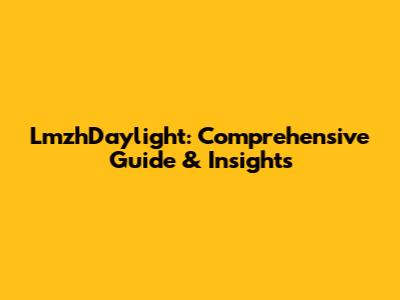 LmzhDaylight: Comprehensive Guide & Insights