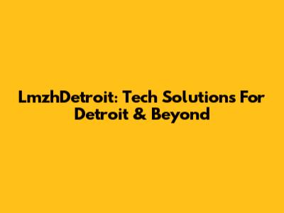 LmzhDetroit: Tech Solutions For Detroit & Beyond