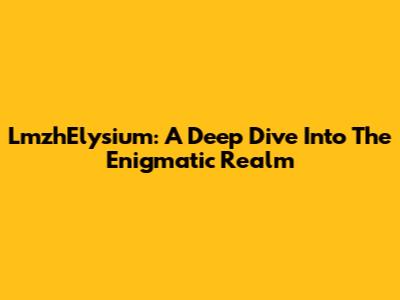 LmzhElysium: A Deep Dive Into The Enigmatic Realm