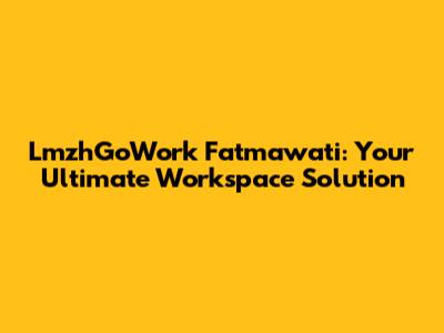 LmzhGoWork Fatmawati: Your Ultimate Workspace Solution