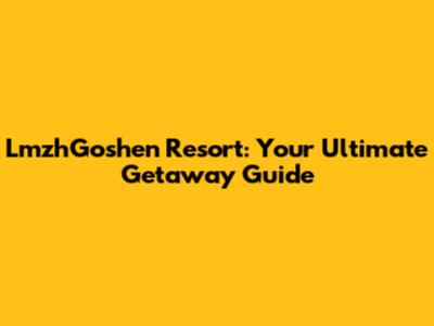 LmzhGoshen Resort: Your Ultimate Getaway Guide