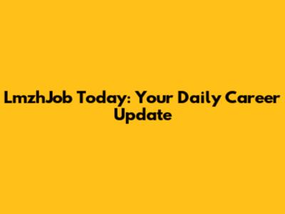 LmzhJob Today: Your Daily Career Update