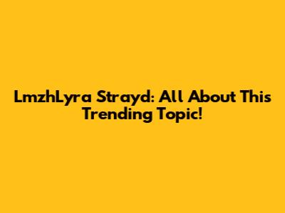 LmzhLyra Strayd: All About This Trending Topic!