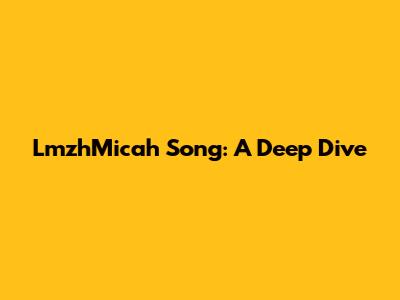 LmzhMicah Song: A Deep Dive