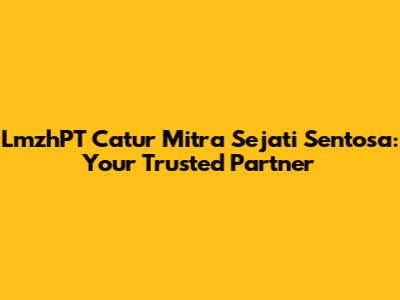 LmzhPT Catur Mitra Sejati Sentosa: Your Trusted Partner