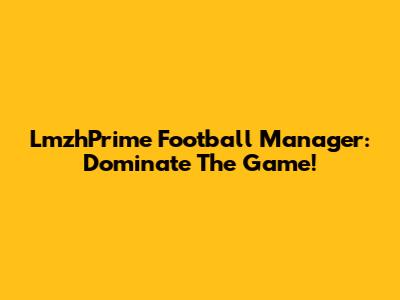 LmzhPrime Football Manager: Dominate The Game!