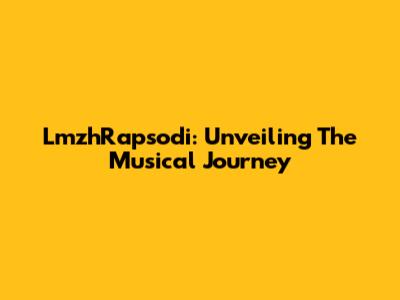 LmzhRapsodi: Unveiling The Musical Journey
