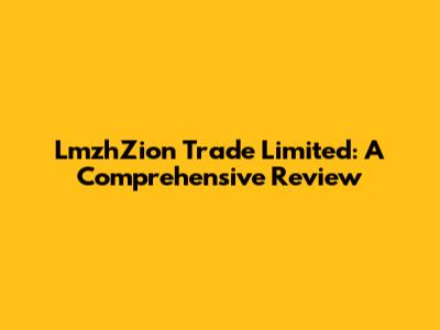 LmzhZion Trade Limited: A Comprehensive Review