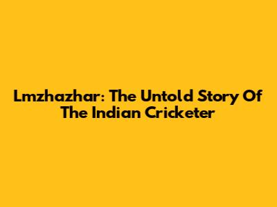 Lmzhazhar: The Untold Story Of The Indian Cricketer