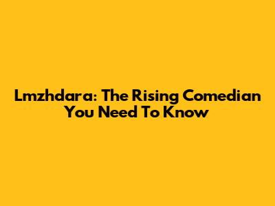 Lmzhdara: The Rising Comedian You Need To Know