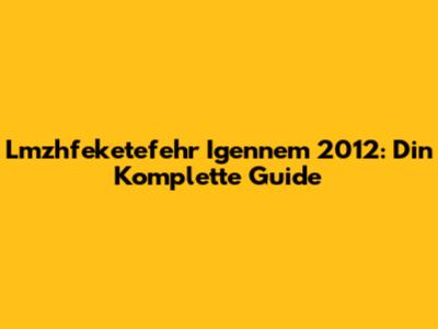 Lmzhfeketefehr Igennem 2012: Din Komplette Guide