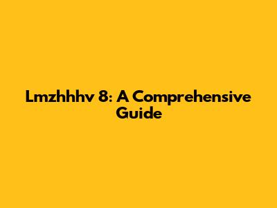 Lmzhhhv 8: A Comprehensive Guide