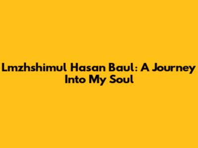 Lmzhshimul Hasan Baul: A Journey Into My Soul