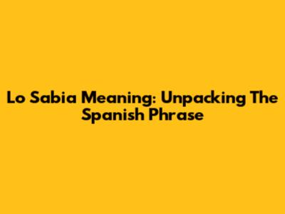 Lo Sabia Meaning: Unpacking The Spanish Phrase