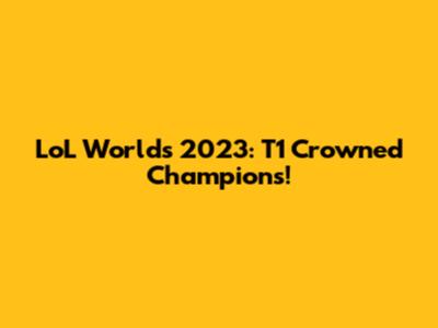 LoL Worlds 2023: T1 Crowned Champions!