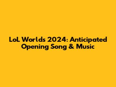 LoL Worlds 2024: Anticipated Opening Song & Music