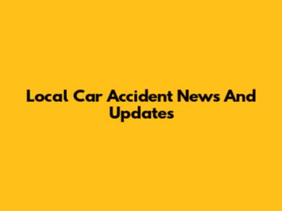 Local Car Accident News And Updates