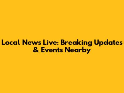 Local News Live: Breaking Updates & Events Nearby