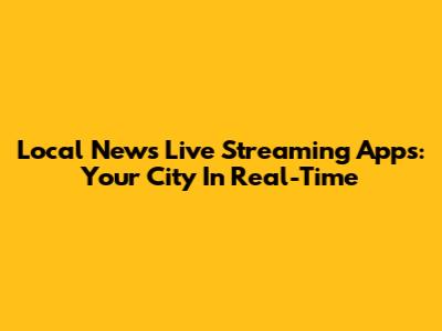 Local News Live Streaming Apps: Your City In Real-Time