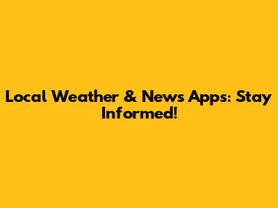 Local Weather & News Apps: Stay Informed!