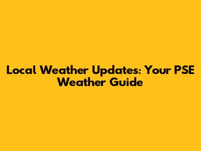 Local Weather Updates: Your PSE Weather Guide