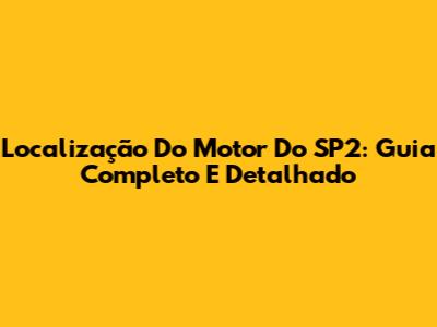 Localização Do Motor Do SP2: Guia Completo E Detalhado