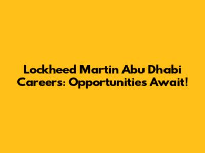 Lockheed Martin Abu Dhabi Careers: Opportunities Await!