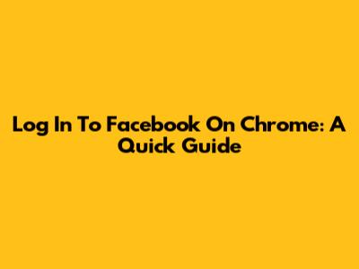 Log In To Facebook On Chrome: A Quick Guide