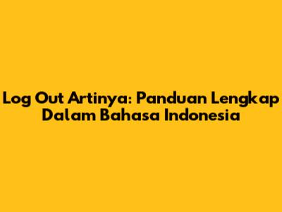 Log Out Artinya: Panduan Lengkap Dalam Bahasa Indonesia