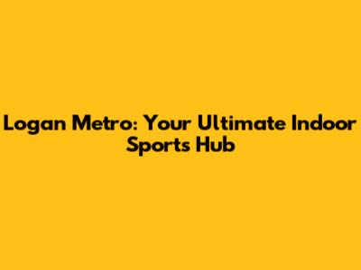 Logan Metro: Your Ultimate Indoor Sports Hub