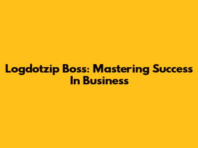 Logdotzip Boss: Mastering Success In Business