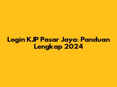 Login KJP Pasar Jaya: Panduan Lengkap 2024